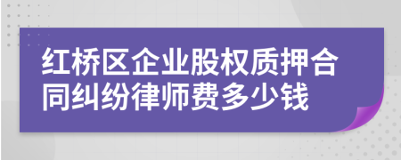 红桥区企业股权质押合同纠纷律师费多少钱