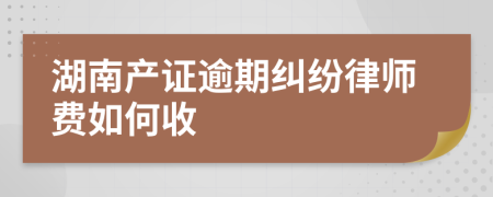 湖南产证逾期纠纷律师费如何收