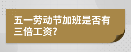 五一劳动节加班是否有三倍工资?