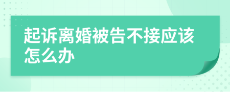 起诉离婚被告不接应该怎么办