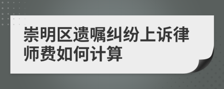 崇明区遗嘱纠纷上诉律师费如何计算