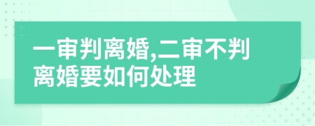 一审判离婚,二审不判离婚要如何处理