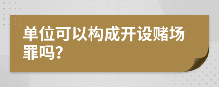 单位可以构成开设赌场罪吗？