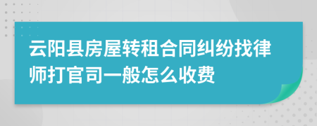 云阳县房屋转租合同纠纷找律师打官司一般怎么收费