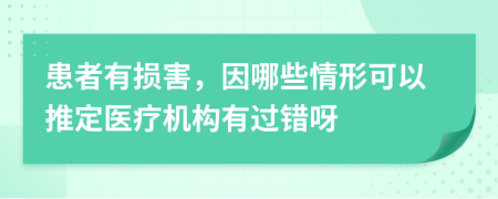 患者有损害，因哪些情形可以推定医疗机构有过错呀