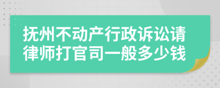 抚州不动产行政诉讼请律师打官司一般多少钱