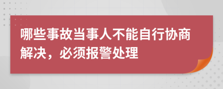 哪些事故当事人不能自行协商解决，必须报警处理