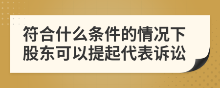 符合什么条件的情况下股东可以提起代表诉讼