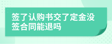 签了认购书交了定金没签合同能退吗