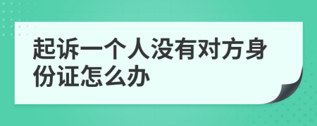 起诉一个人没有对方身份证怎么办