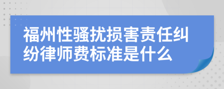 福州性骚扰损害责任纠纷律师费标准是什么