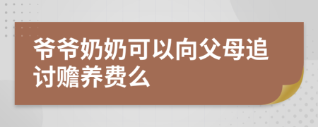 爷爷奶奶可以向父母追讨赡养费么