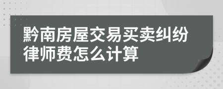 黔南房屋交易买卖纠纷律师费怎么计算