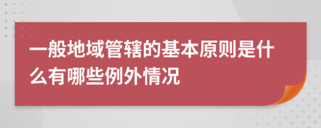 一般地域管辖的基本原则是什么有哪些例外情况