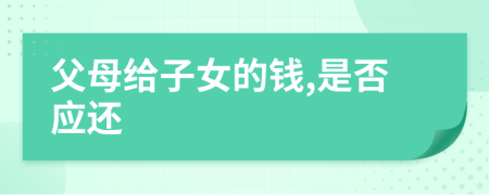 父母给子女的钱,是否应还