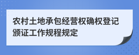 农村土地承包经营权确权登记颁证工作规程规定