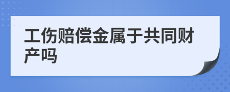 工伤赔偿金属于共同财产吗