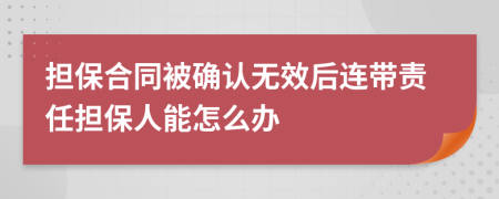 担保合同被确认无效后连带责任担保人能怎么办