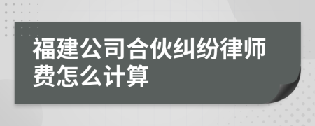福建公司合伙纠纷律师费怎么计算