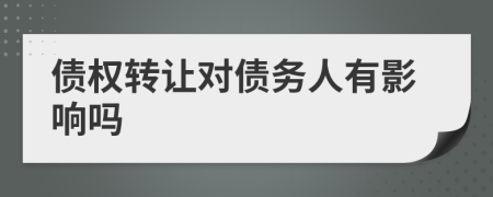 债权转让对债务人有影响吗