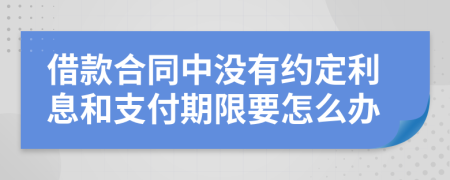 借款合同中没有约定利息和支付期限要怎么办