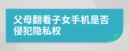 父母翻看子女手机是否侵犯隐私权