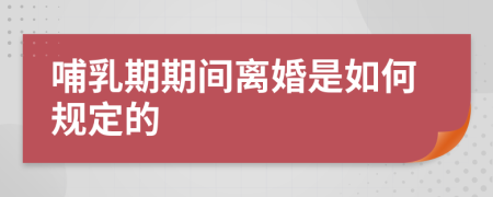 哺乳期期间离婚是如何规定的