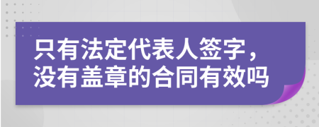 只有法定代表人签字，没有盖章的合同有效吗