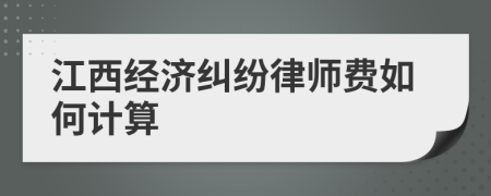 江西经济纠纷律师费如何计算