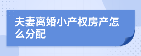 夫妻离婚小产权房产怎么分配