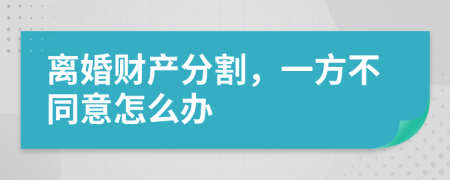 离婚财产分割，一方不同意怎么办