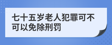 七十五岁老人犯罪可不可以免除刑罚