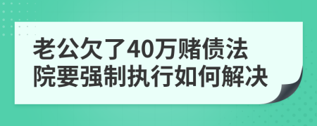 老公欠了40万赌债法院要强制执行如何解决