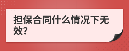 担保合同什么情况下无效？