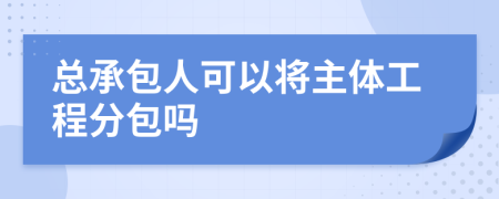总承包人可以将主体工程分包吗