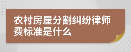 农村房屋分割纠纷律师费标准是什么