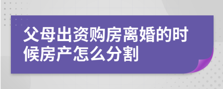 父母出资购房离婚的时候房产怎么分割