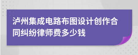 泸州集成电路布图设计创作合同纠纷律师费多少钱