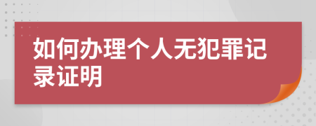 如何办理个人无犯罪记录证明