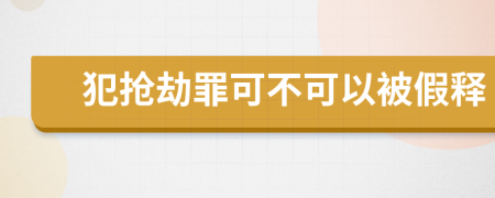 犯抢劫罪可不可以被假释