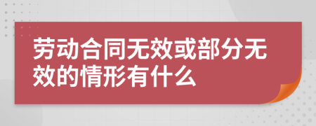 劳动合同无效或部分无效的情形有什么