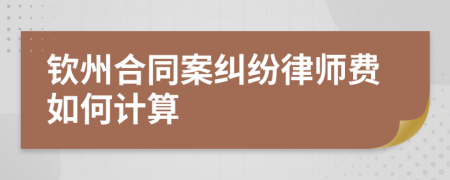 钦州合同案纠纷律师费如何计算