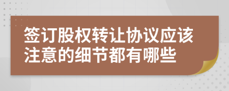 签订股权转让协议应该注意的细节都有哪些
