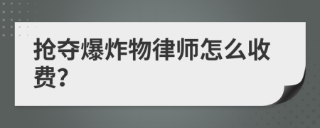 抢夺爆炸物律师怎么收费？