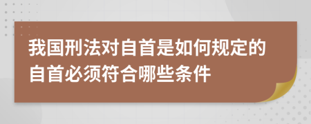 我国刑法对自首是如何规定的自首必须符合哪些条件