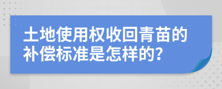 土地使用权收回青苗的补偿标准是怎样的？