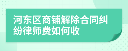 河东区商铺解除合同纠纷律师费如何收