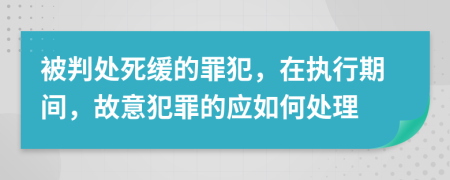 被判处死缓的罪犯，在执行期间，故意犯罪的应如何处理