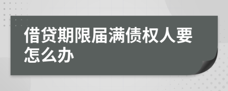 借贷期限届满债权人要怎么办