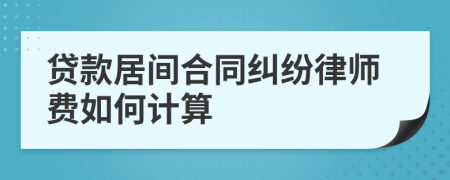 贷款居间合同纠纷律师费如何计算